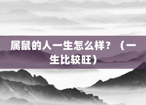 属鼠的人一生怎么样？（一生比较旺）