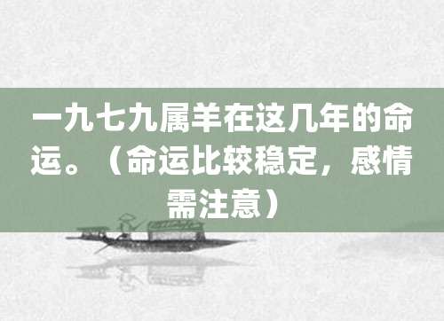 一九七九属羊在不同年份月份的命运。(命运比较稳定,感情需注意)
