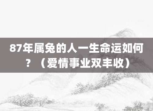 87年属兔的人一生命运如何?(爱情事业双丰收)