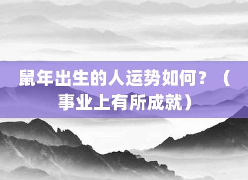 鼠年出生的人运势如何?(事业上有所成就)