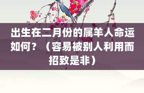 出生在二月份的属羊人命运如何？（容易被别人利用而招致是非）