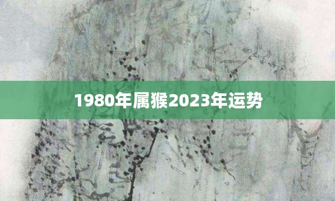1980年属猴2023年运势