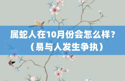 属蛇人在10月份会怎么样？（易与人发生争执）