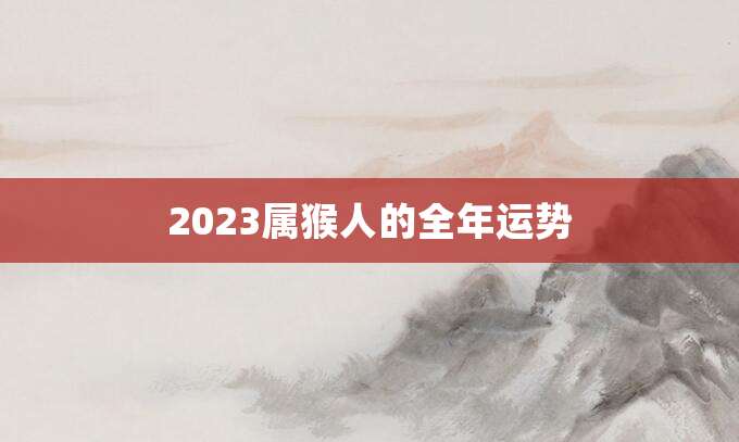2023属猴人的全年运势