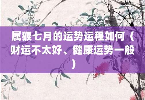 属猴七月的运势运程如何（财运不太好、健康运势一般）