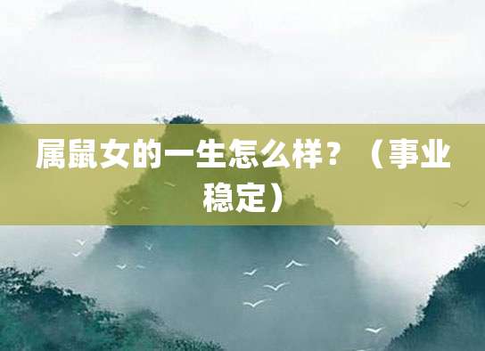 属鼠女的一生怎么样?(事业稳定)