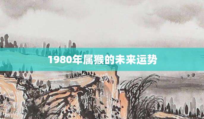 1980年属猴的未来运势