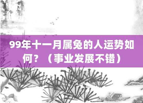 99年十一月属兔的人运势如何?(事业发展不错)