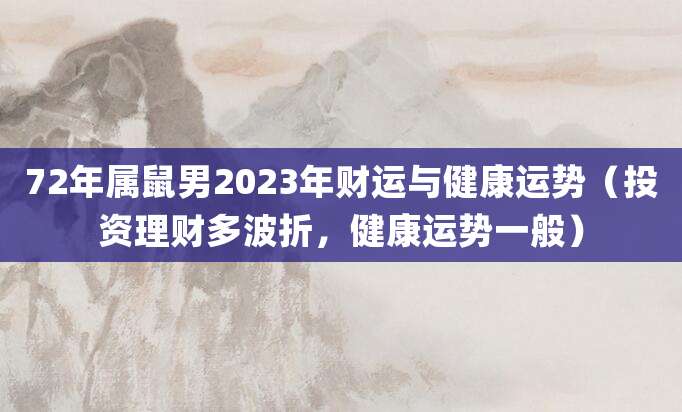 72年属鼠男2023年财运与健康运势(投资理财多波折,健康运势一般)