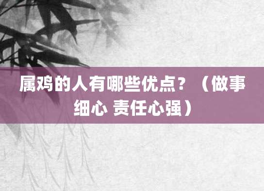 属鸡的人有哪些优点?(做事细心 责任心强)
