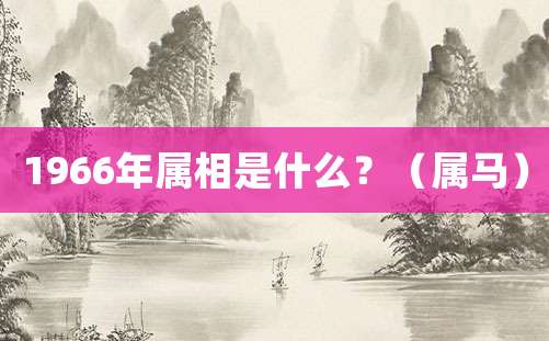 1966年属相是什么?(属马)