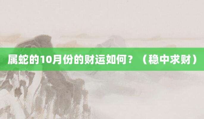 属蛇男生10月份的财运如何?(稳中求财)