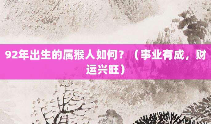 92年出生的属猴人如何?(事业有成,财运兴旺)