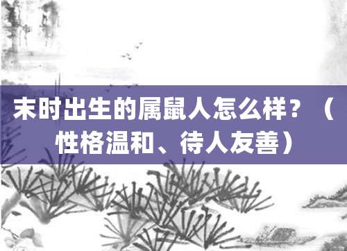 末时出生的属鼠人怎么样?(性格温和、待人友善)