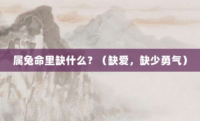 属兔命里缺什么?(缺爱,缺少勇气)