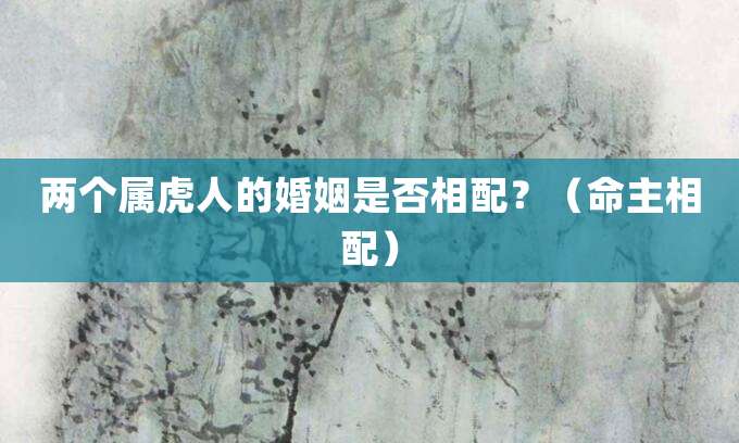 两个属虎人的婚姻是否相配?(命主相配)