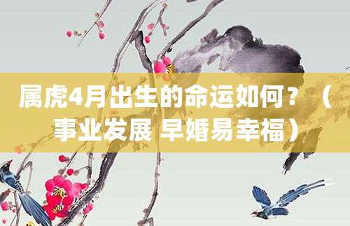 属虎4月出生的命运如何?(事业发展 早婚易幸福)