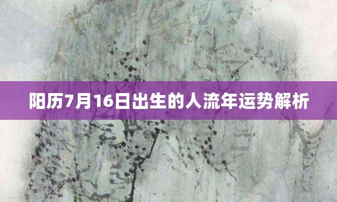 阳历7月16日出生的人流年运势解析