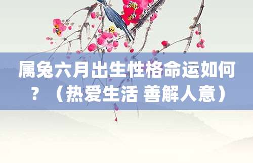 属兔六月出生性格命运如何?(热爱生活 善解人意)
