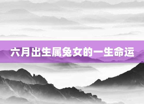 六月出生属兔女的一生命运