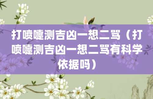 打喷嚏测吉凶一想二骂(打喷嚏测吉凶一想二骂有科学依据吗)