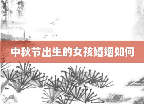 中秋节出生的女孩婚姻如何