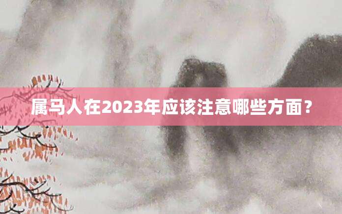 属马人在2023年应该注意哪些方面?