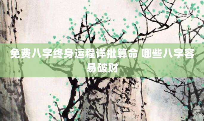 免费八字终身运程详批算命 哪些八字容易破财