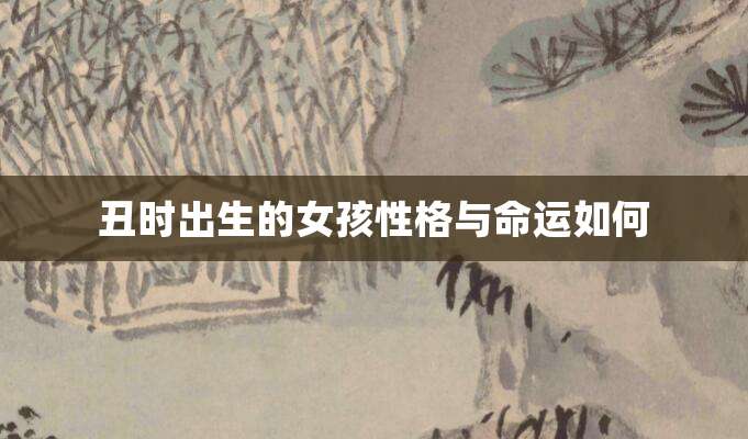 丑时出生的女孩性格与命运如何