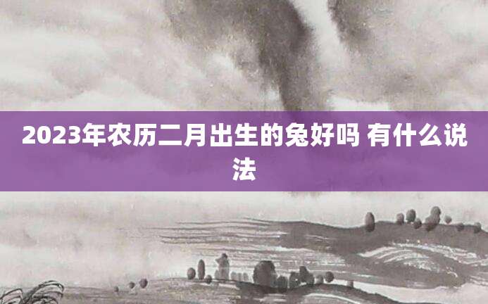 2023年农历二月出生的兔好吗 有什么说法