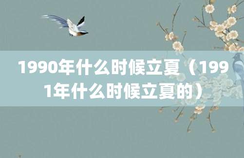 1990年什么时候立夏（1991年什么时候立夏的）