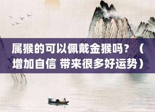属猴的可以佩戴金猴饰品吗?(增加自信 带来很多好运势)