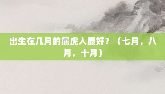 出生在几月的属虎人最好?(七月,八月,十月)