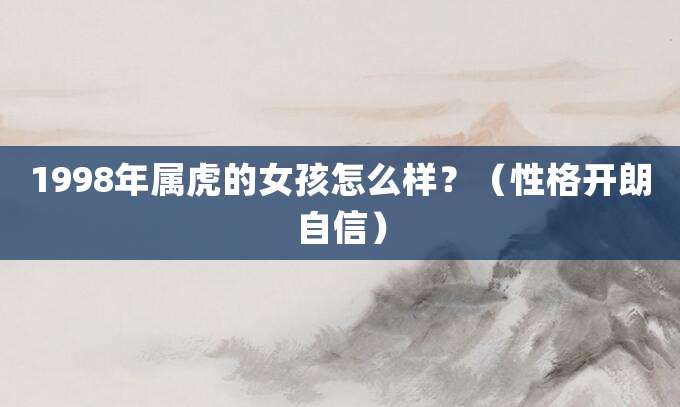 1998年属虎的女孩怎么样?(性格开朗自信)