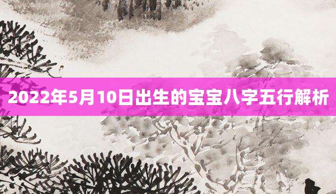 2022年5月10日出生的宝宝八字五行解析