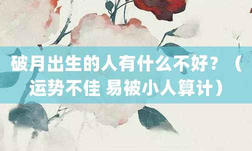 破月出生的人有什么不好?(运势不佳 易被小人算计)