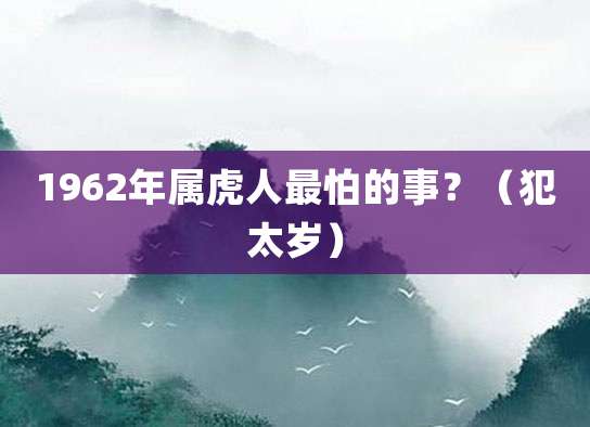 1962年属虎人最怕的事?(犯太岁)