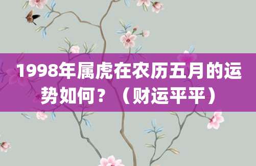 1998年属虎在农历五月的运势如何?(财运平平)