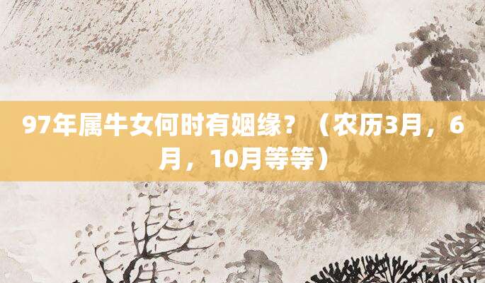 97年属牛女何时有姻缘?(农历3月,6月,10月等等)
