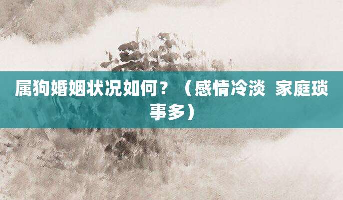 属狗婚姻状况如何?(感情冷淡 家庭琐事多)