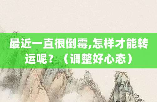 最近一直很倒霉,怎样才能转运呢?(调整好心态)