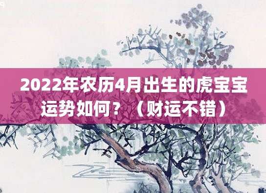 2022年农历4月出生的虎宝宝运势如何？（财运不错）