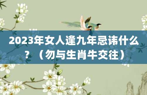 2023年女人逢九年忌讳什么?(勿与生肖牛交往)
