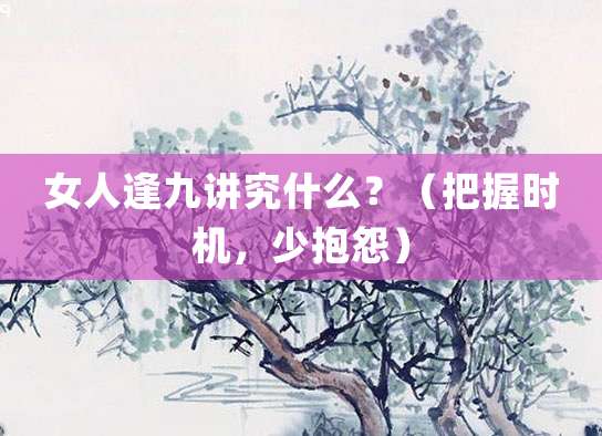 女人逢九讲究什么？（把握时机，少抱怨）