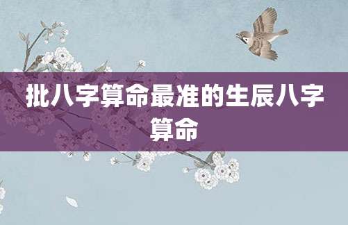批八字算命最准的生辰八字算命