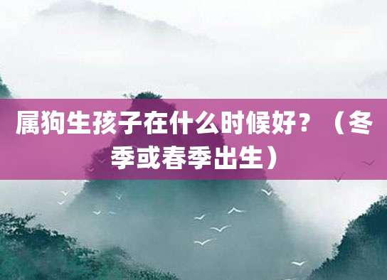 属狗生孩子在什么时候好?(冬季或春季出生)