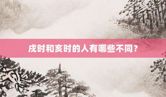 戌时和亥时的人有哪些不同?