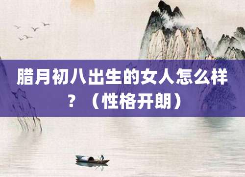 腊月初八出生的女人怎么样？（性格开朗）