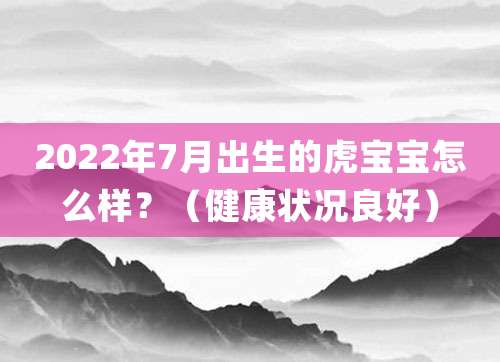 2022年7月出生的虎宝宝怎么样?(健康状况良好)
