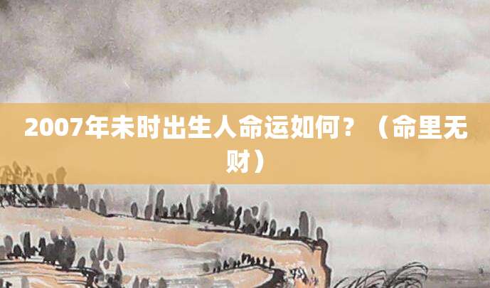 2007年未时出生人命运如何?(命里无财)